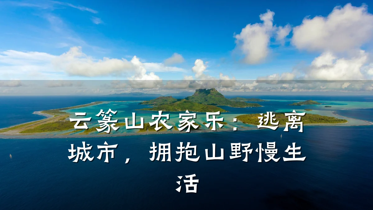 云篆山农家乐:逃离城市,拥抱山野慢生活