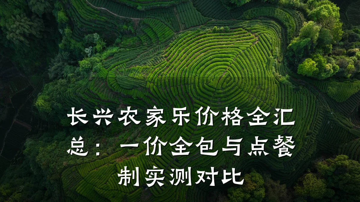 长兴农家乐价格全汇总:一价全包与点餐制实测对比