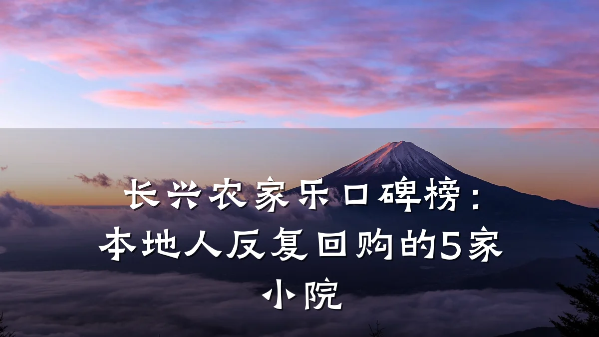长兴农家乐口碑榜：本地人反复回购的5家小院