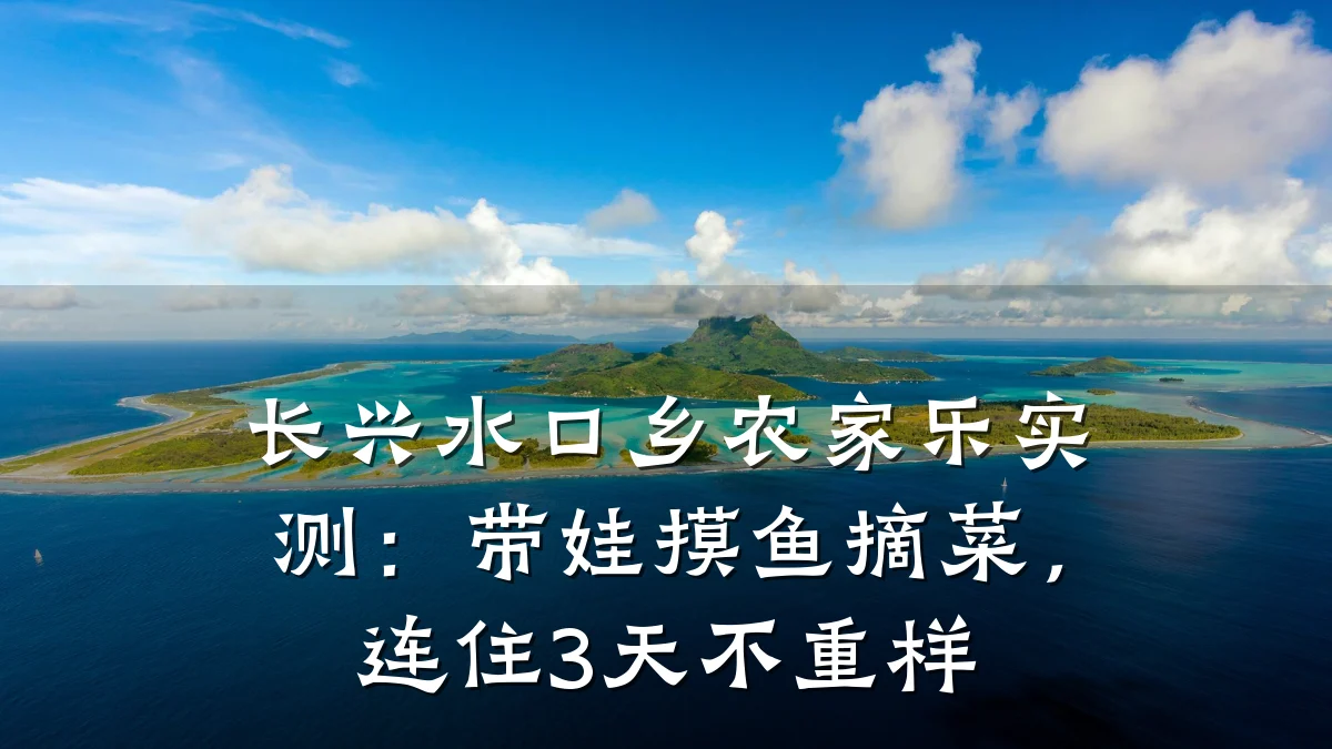 长兴水口乡农家乐实测:带娃摸鱼摘菜,连住3天不重样