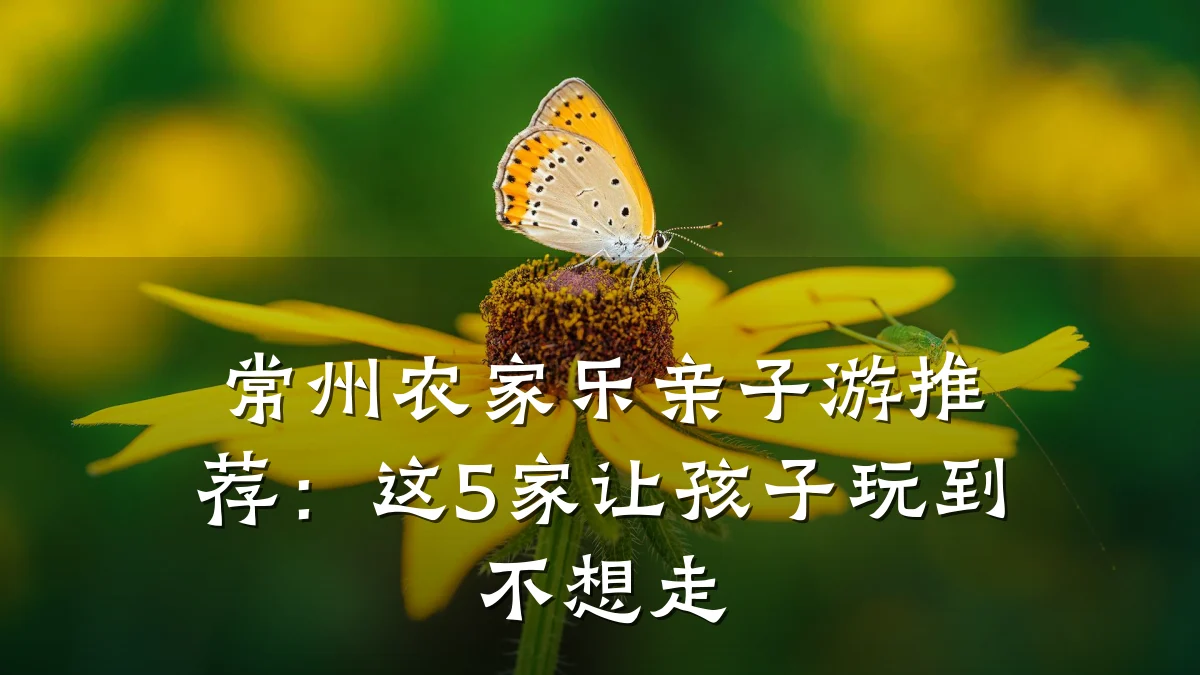 常州农家乐亲子游推荐:这5家让孩子玩到不想走