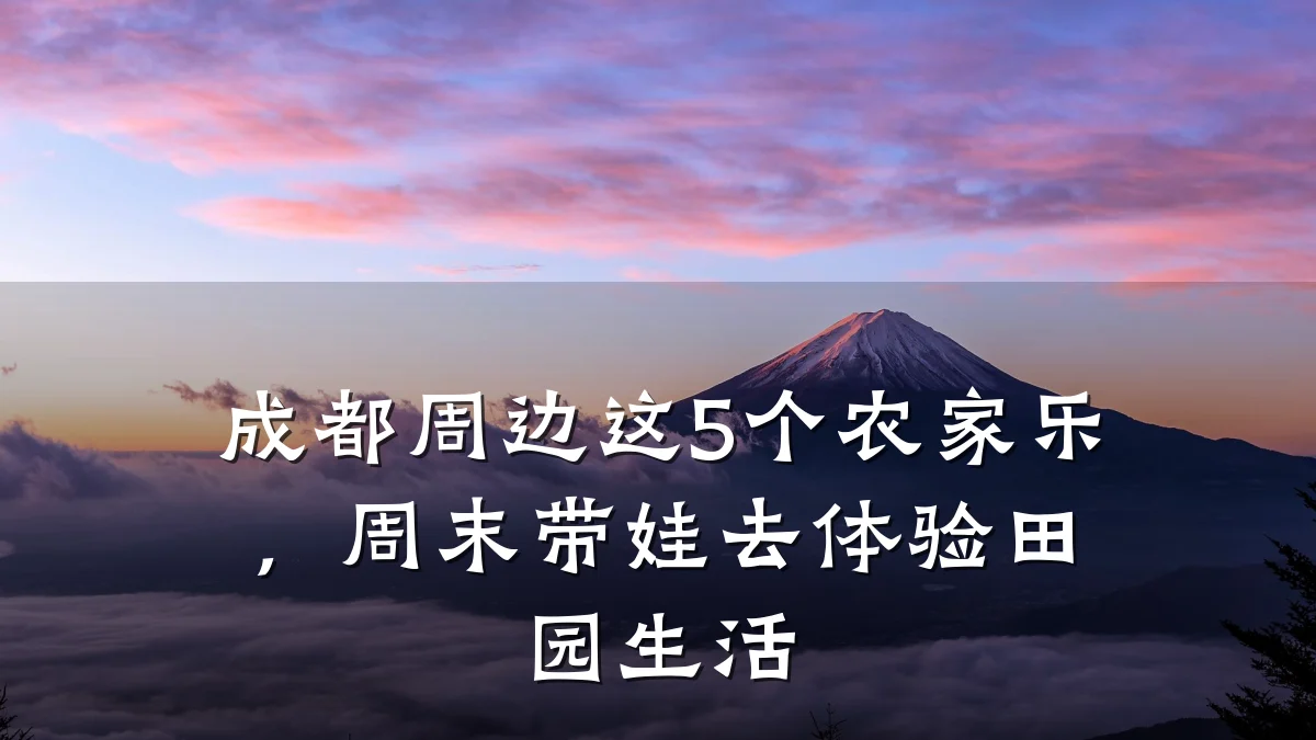 成都周边这5个农家乐,周末带娃去体验田园生活