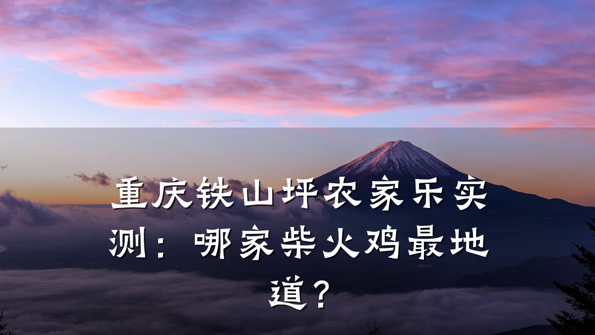 重庆铁山坪农家乐实测:哪家柴火鸡最地道?