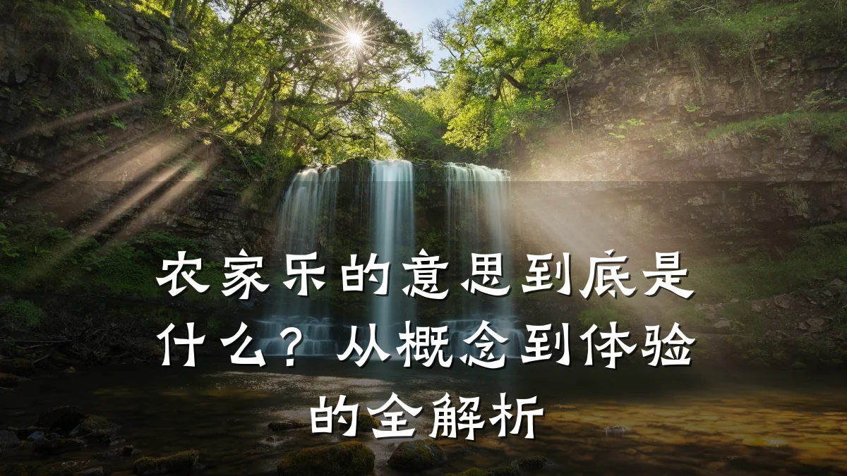 农家乐的意思到底是什么?从概念到体验的全解析