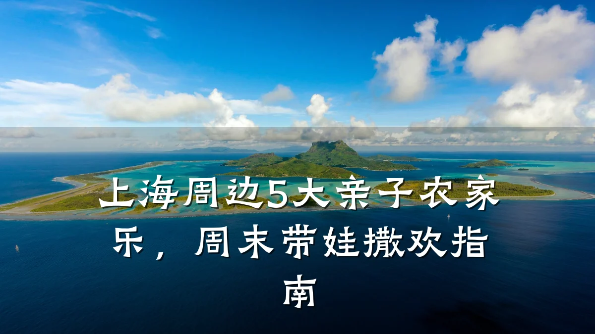 上海周边5大亲子农家乐,周末带娃撒欢指南