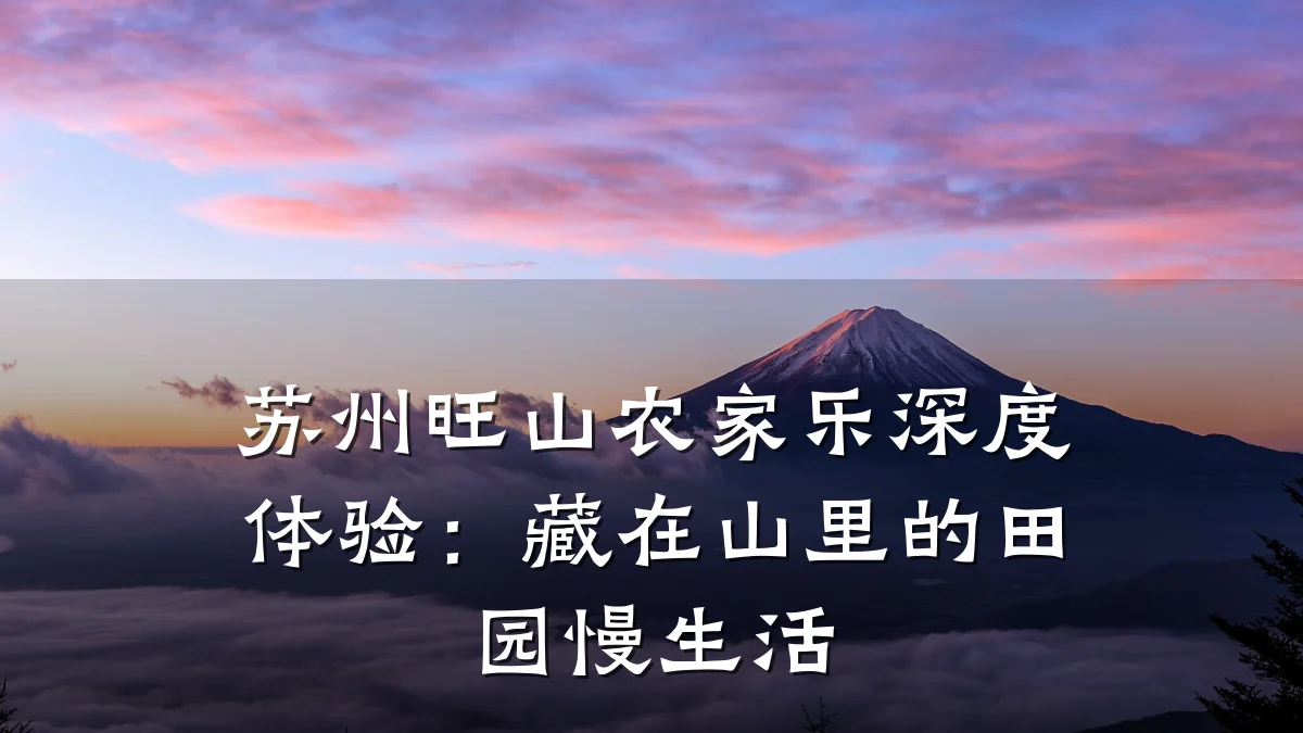 苏州旺山农家乐深度体验：藏在山里的田园慢生活