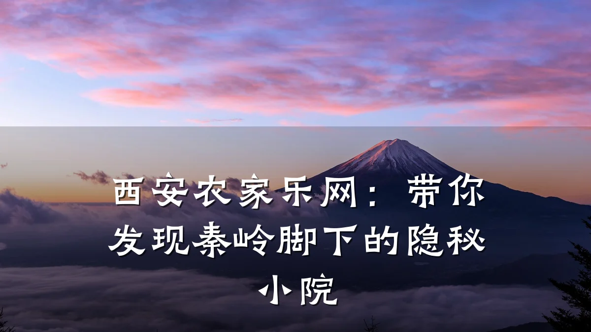 西安农家乐网:带你发现秦岭脚下的隐秘小院