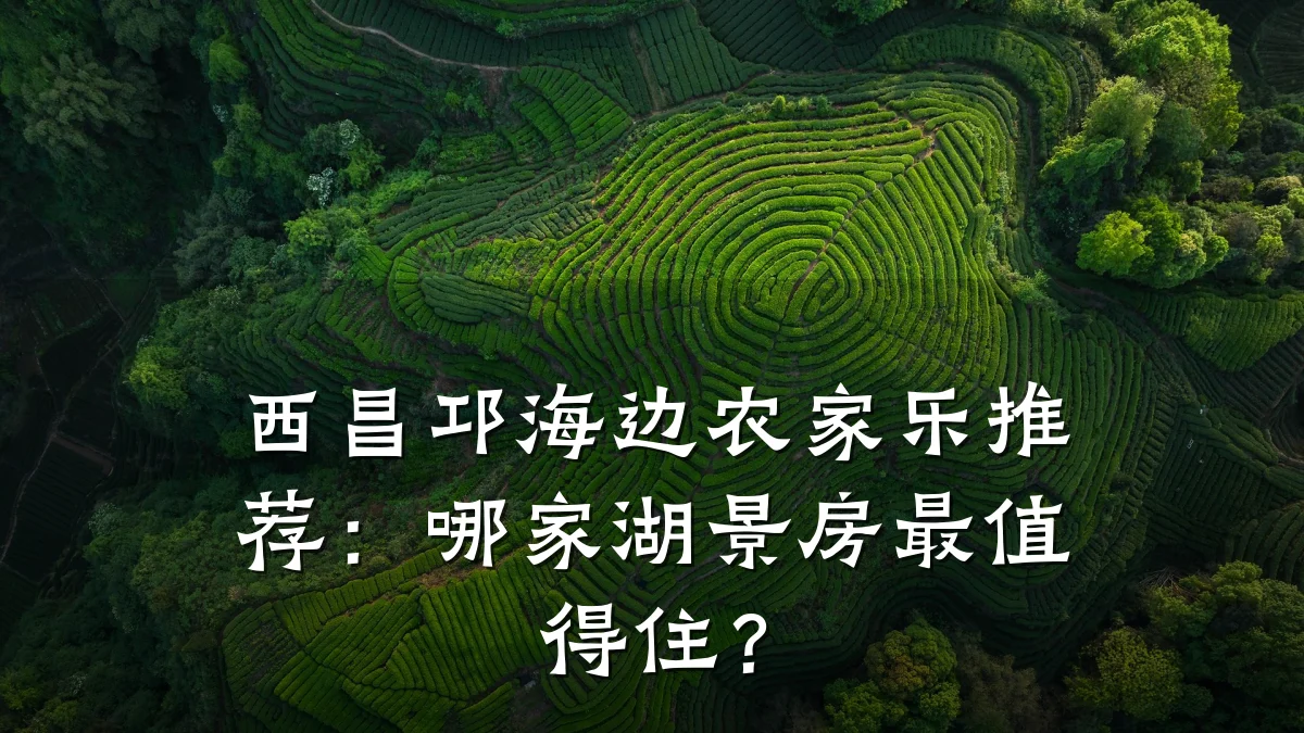 西昌邛海边农家乐推荐:哪家湖景房最值得住?