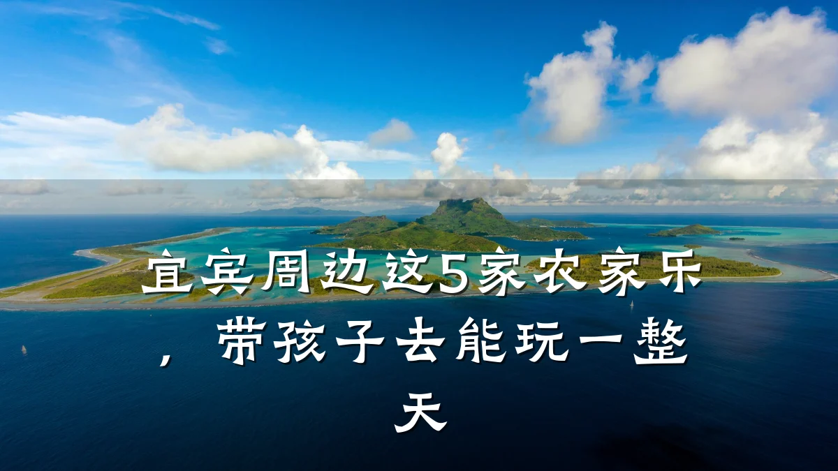 宜宾周边这5家农家乐，带孩子去能玩一整天