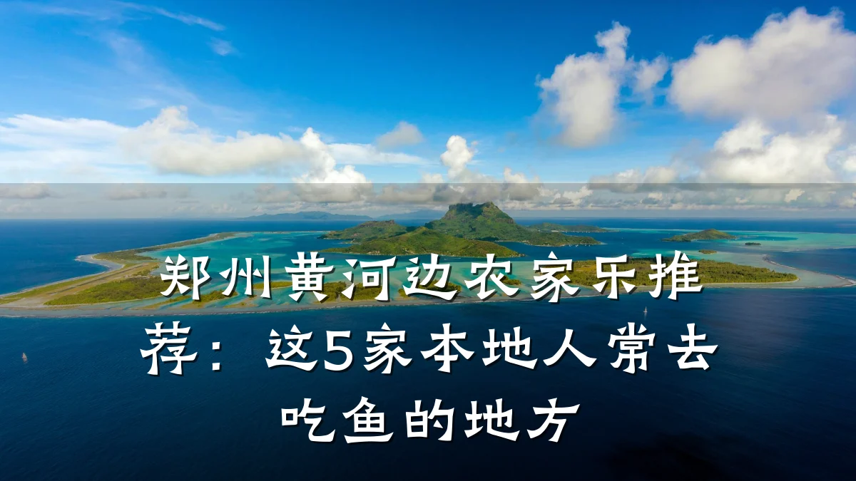 郑州黄河边农家乐推荐:这5家本地人常去吃鱼的地方