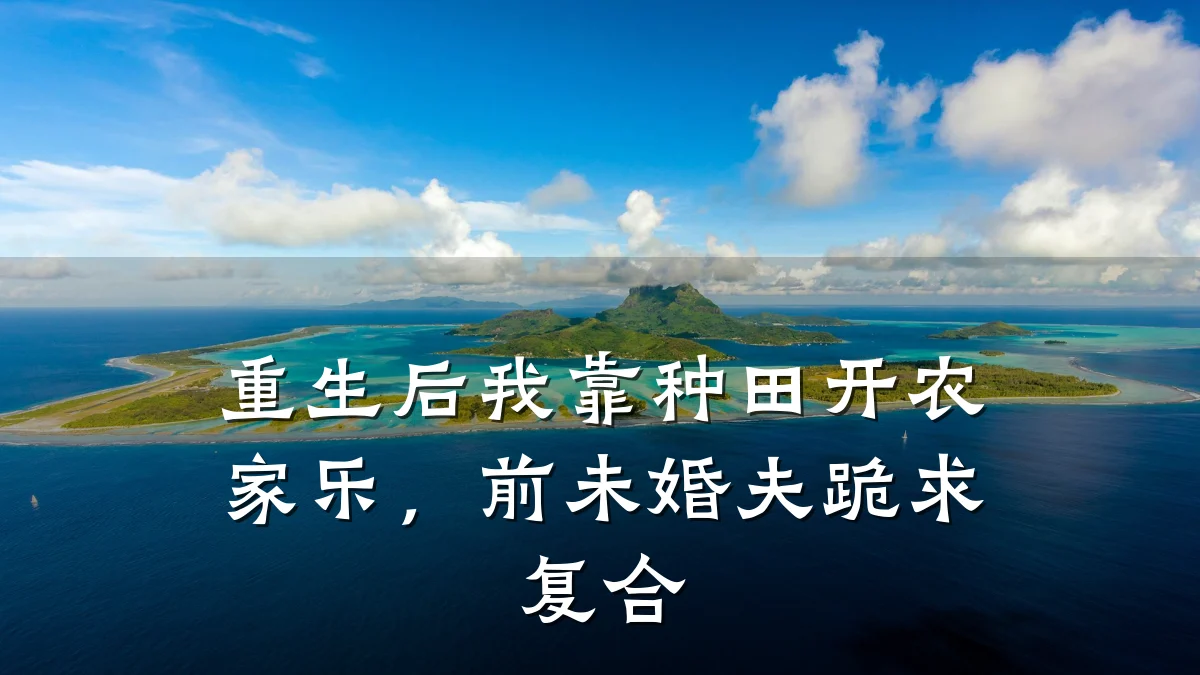 重生后我靠种田开农家乐,前未婚夫跪求复合