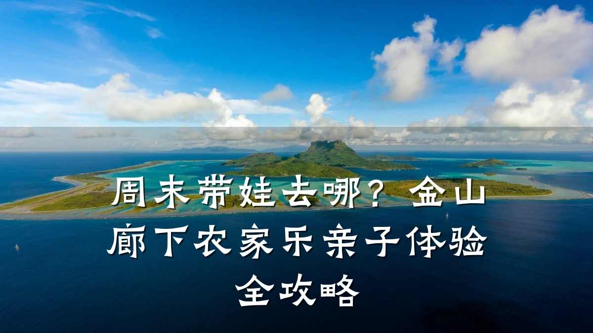 周末带娃去哪？金山廊下农家乐亲子体验全攻略