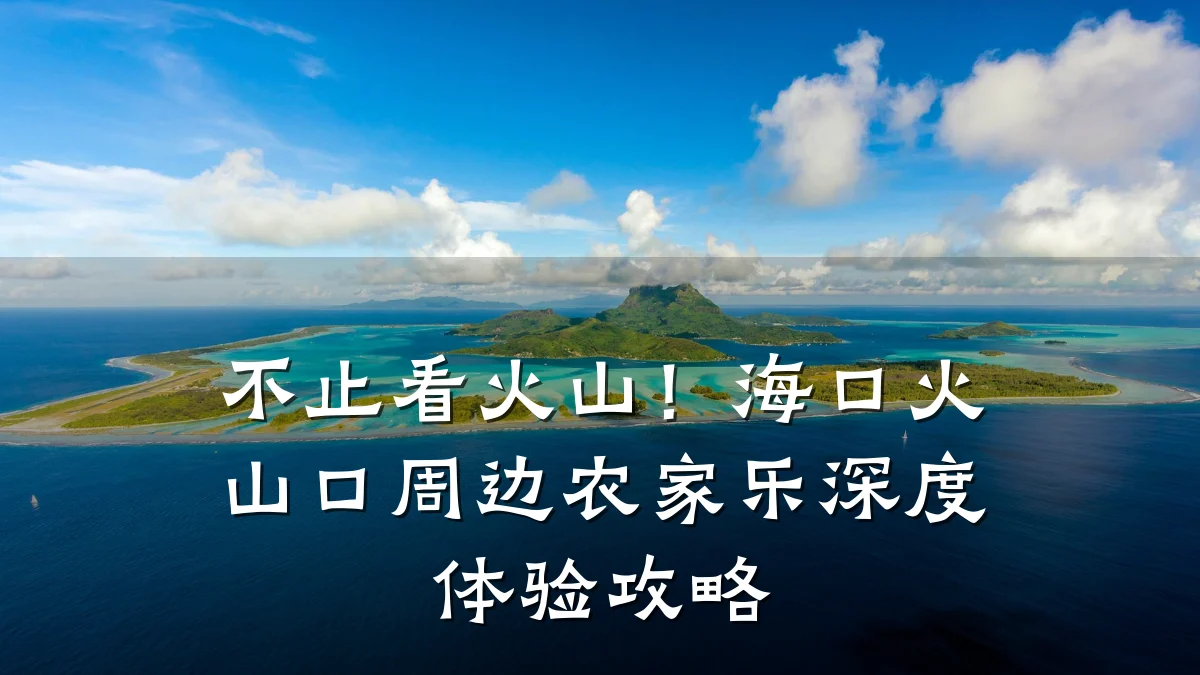 不止看火山!海口火山口周边农家乐深度体验攻略