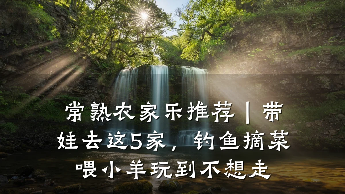 常熟农家乐推荐|带娃去这5家,钓鱼摘菜喂小羊玩到不想走