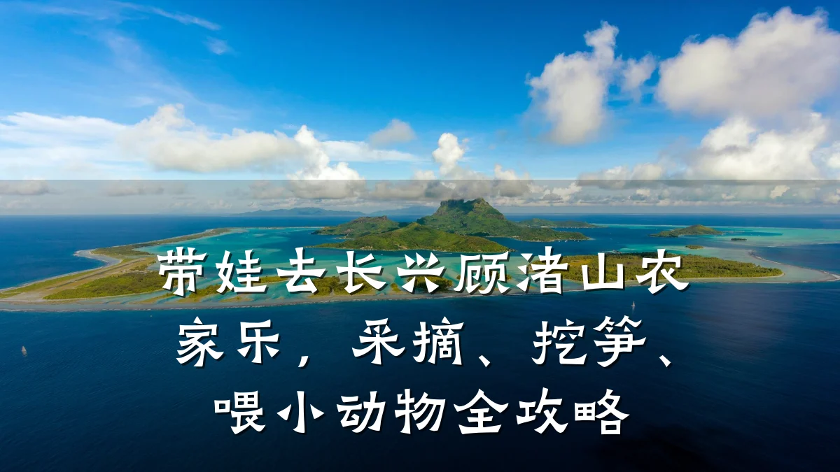 带娃去长兴顾渚山农家乐,采摘、挖笋、喂小动物全攻略