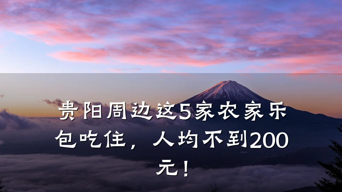 贵阳周边这5家农家乐包吃住,人均不到200元!