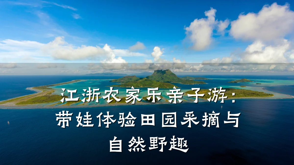 江浙农家乐亲子游:带娃体验田园采摘与自然野趣