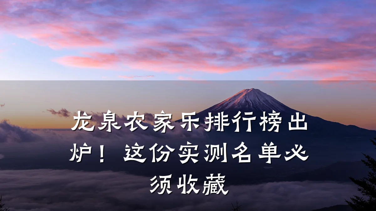 龙泉农家乐排行榜出炉!这份实测名单必须收藏