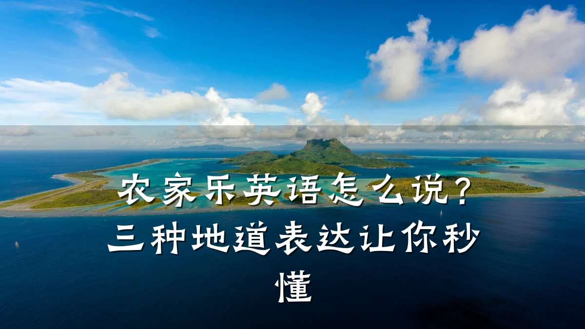 农家乐英语怎么说?三种地道表达让你秒懂