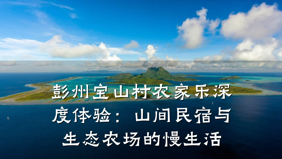 彭州宝山村农家乐深度体验:山间民宿与生态农场的慢生活
