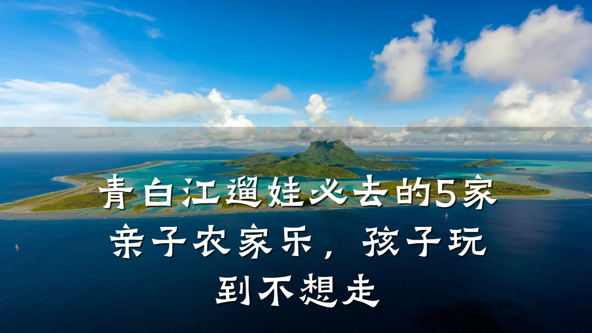青白江遛娃必去的5家亲子农家乐,孩子玩到不想走