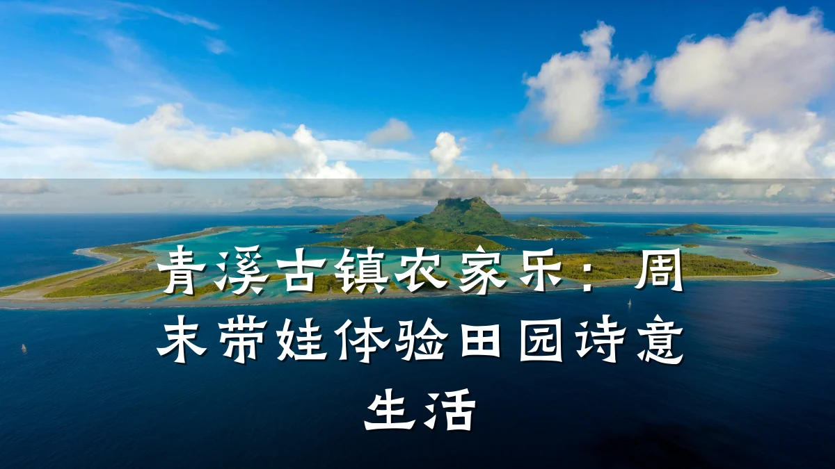 青溪古镇农家乐：周末带娃体验田园诗意生活