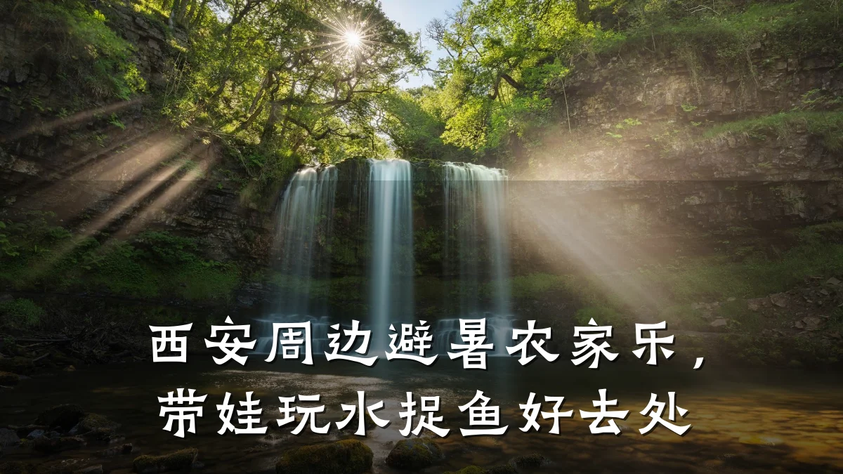 西安周边避暑农家乐,带娃玩水捉鱼好去处