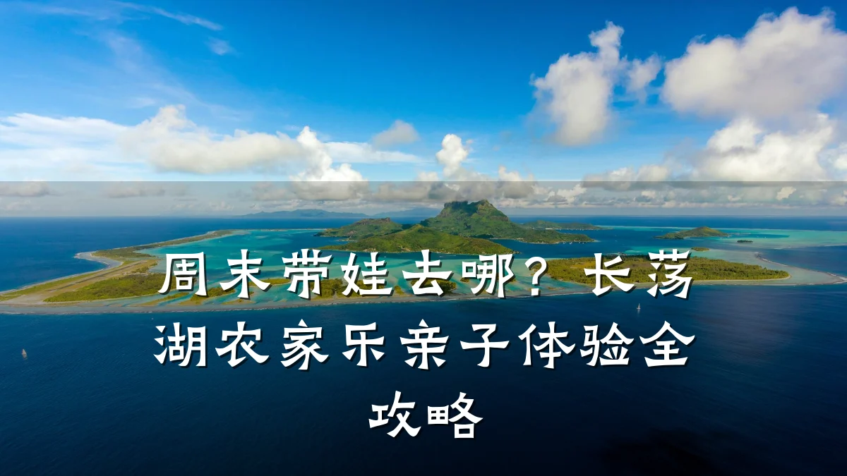 周末带娃去哪?长荡湖农家乐亲子体验全攻略