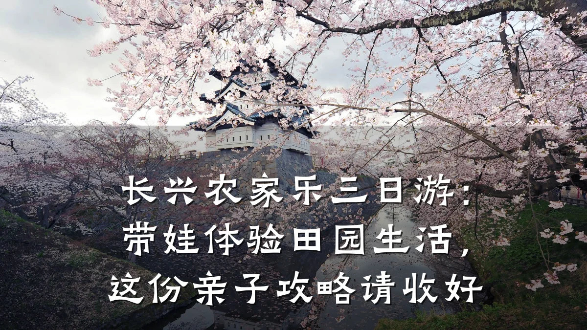 长兴农家乐三日游:带娃体验田园生活,这份亲子攻略请收好