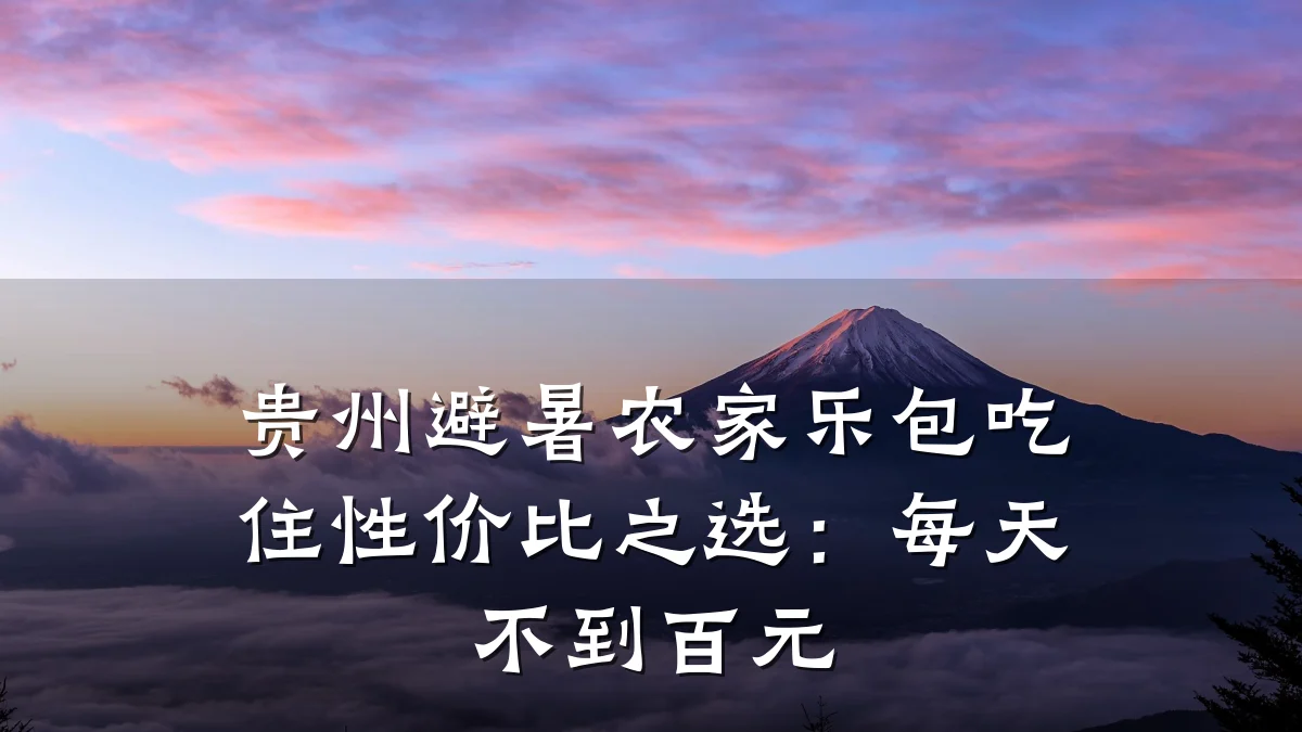 贵州避暑农家乐包吃住性价比之选:每天不到百元