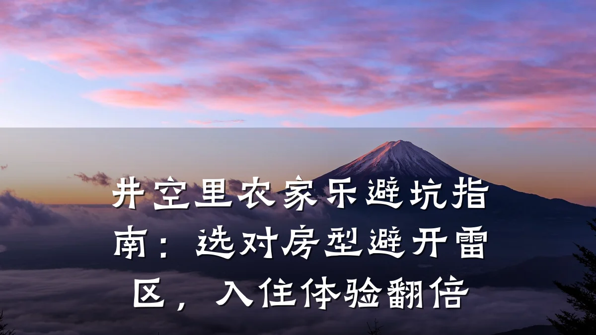 井空里农家乐避坑指南:选对房型避开雷区,入住体验翻倍