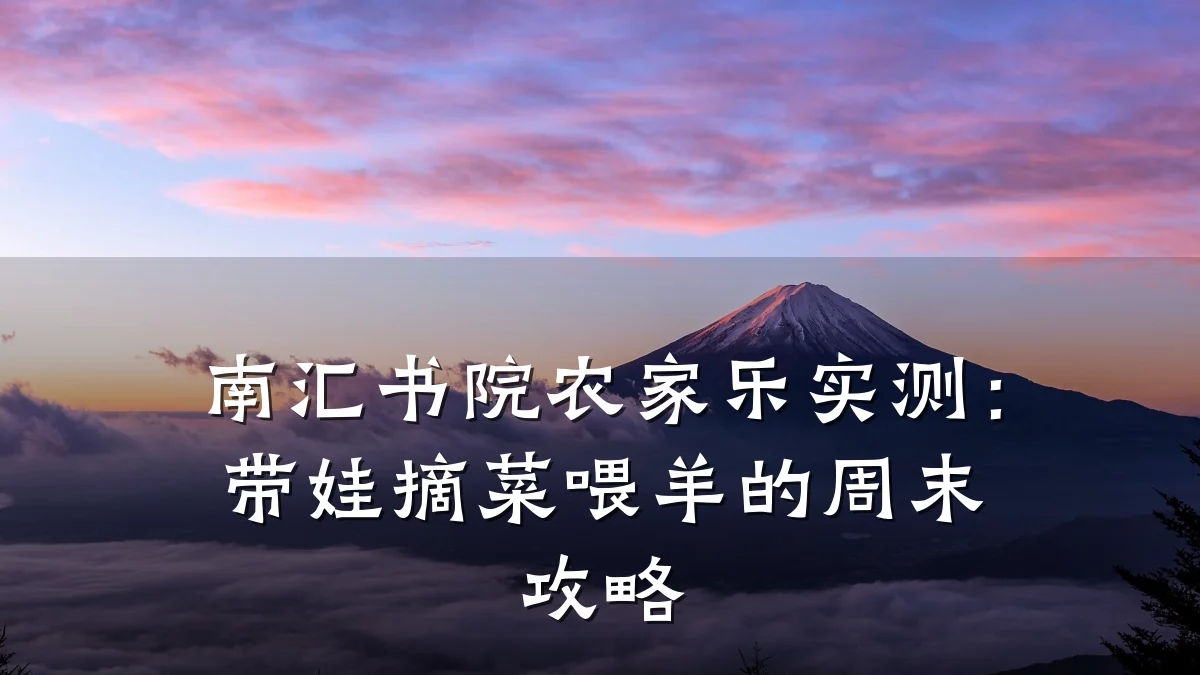 南汇书院农家乐实测:带娃摘菜喂羊的周末攻略