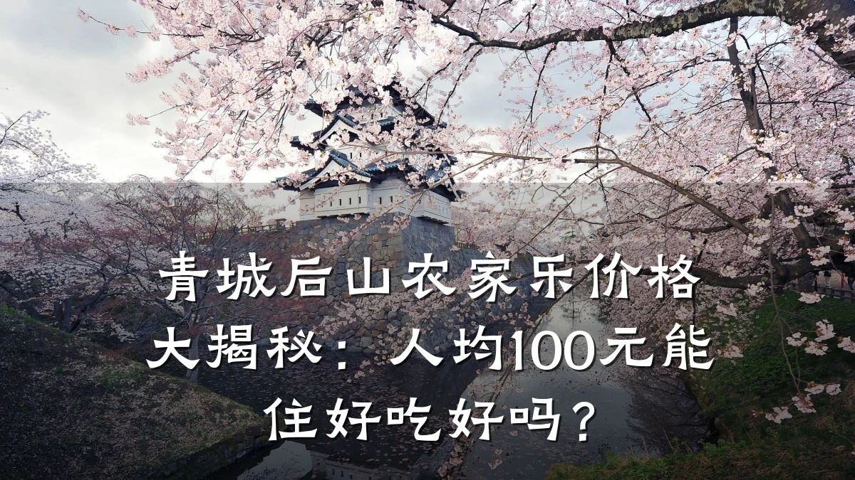 青城后山农家乐价格大揭秘:人均100元能住好吃好吗?