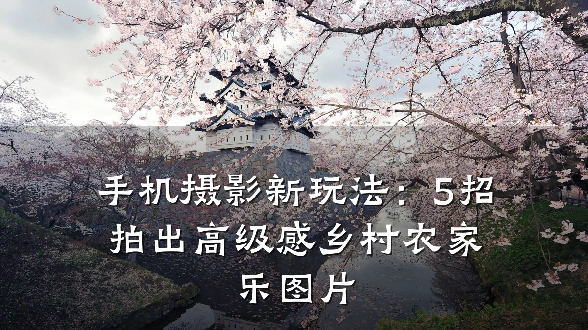 手机摄影新玩法:5招拍出高级感乡村农家乐图片