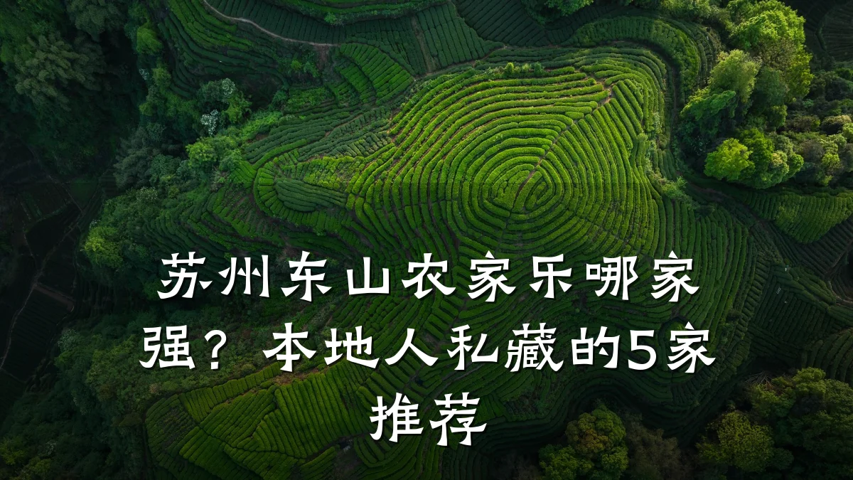 苏州东山农家乐哪家强?本地人私藏的5家推荐
