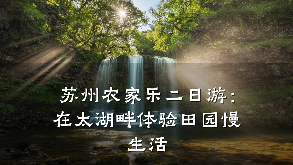 苏州农家乐二日游:在太湖畔体验田园慢生活