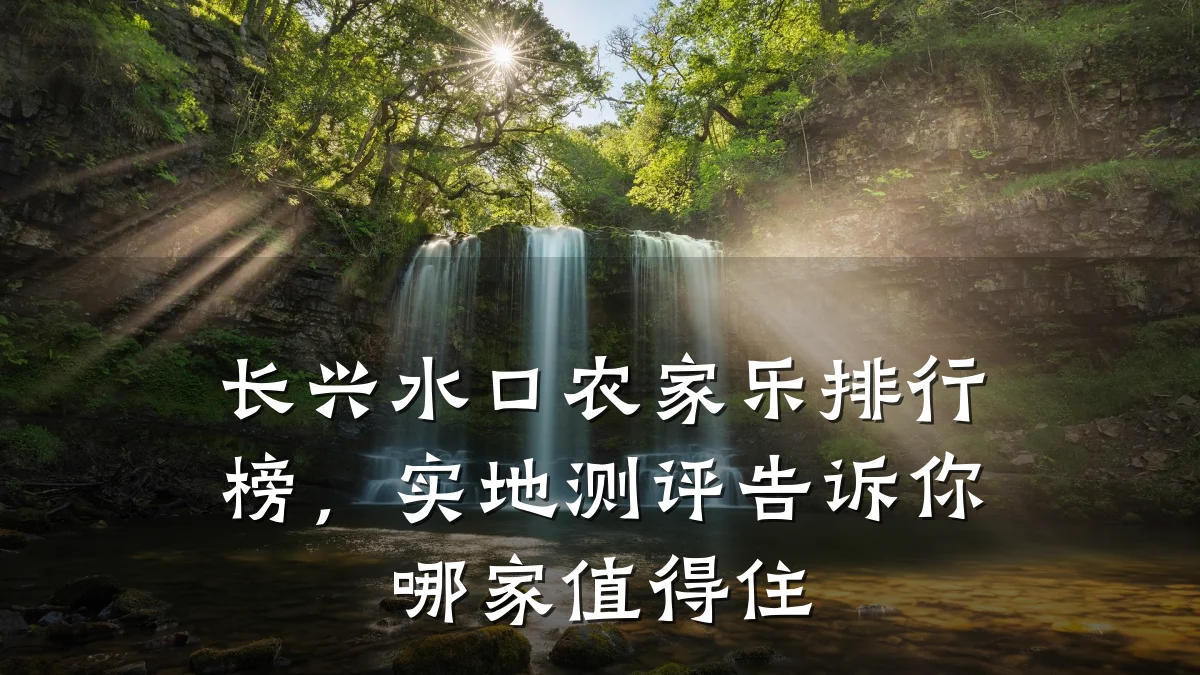 长兴水口农家乐排行榜,实地测评告诉你哪家值得住