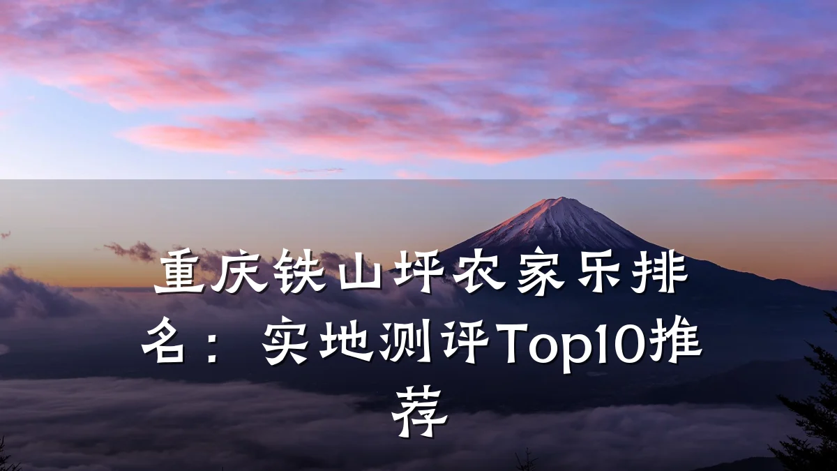 重庆铁山坪农家乐排名:实地测评Top10推荐