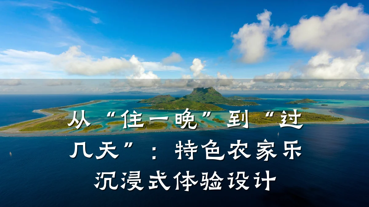 从“住一晚”到“过几天”:特色农家乐沉浸式体验设计