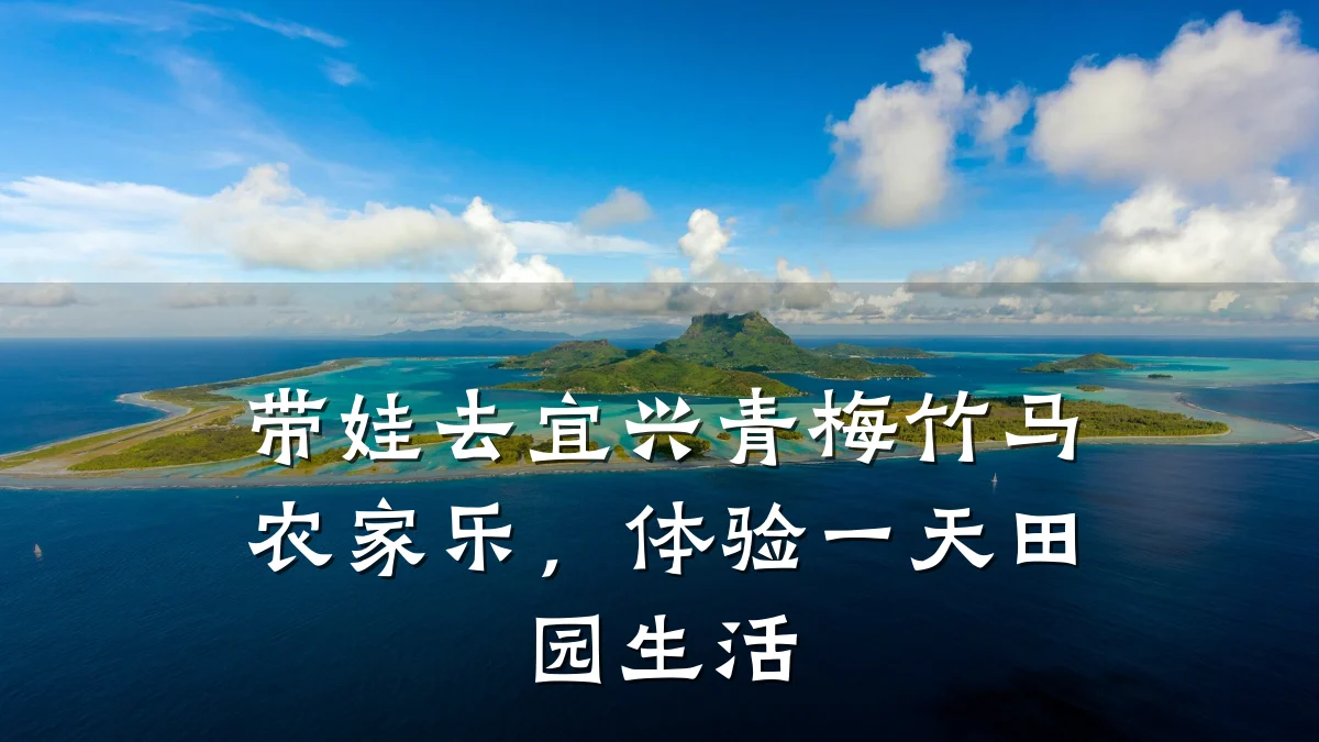 带娃去宜兴青梅竹马农家乐,体验一天田园生活