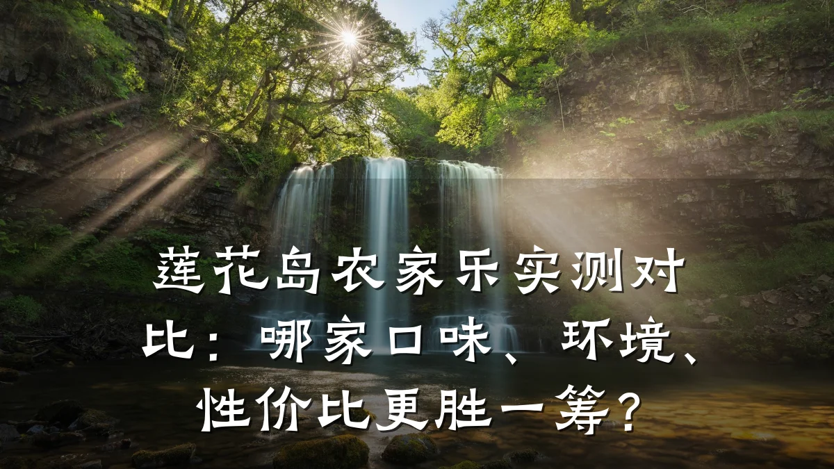 莲花岛农家乐实测对比:哪家口味、环境、性价比更胜一筹?