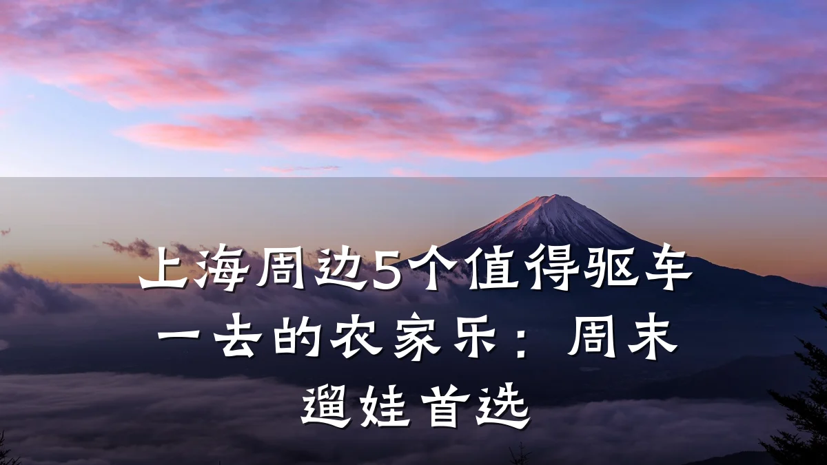 上海周边5个值得驱车一去的农家乐:周末遛娃首选