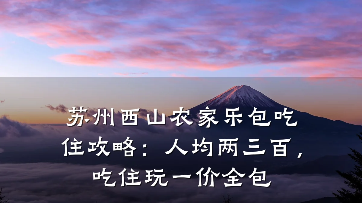 苏州西山农家乐包吃住攻略:人均两三百,吃住玩一价全包