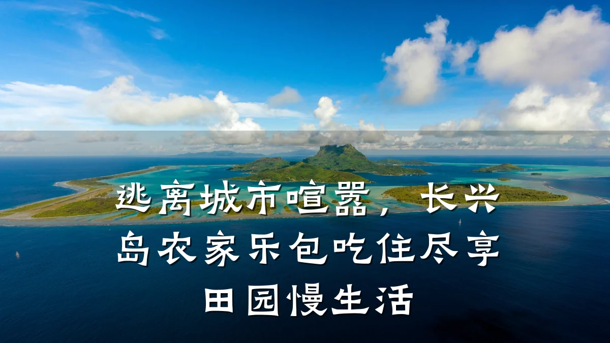 逃离城市喧嚣,长兴岛农家乐包吃住尽享田园慢生活