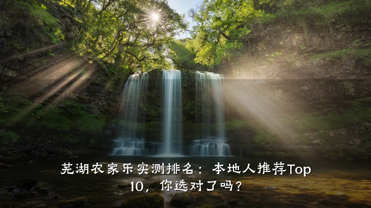 芜湖农家乐实测排名:本地人推荐Top 10,你选对了吗?