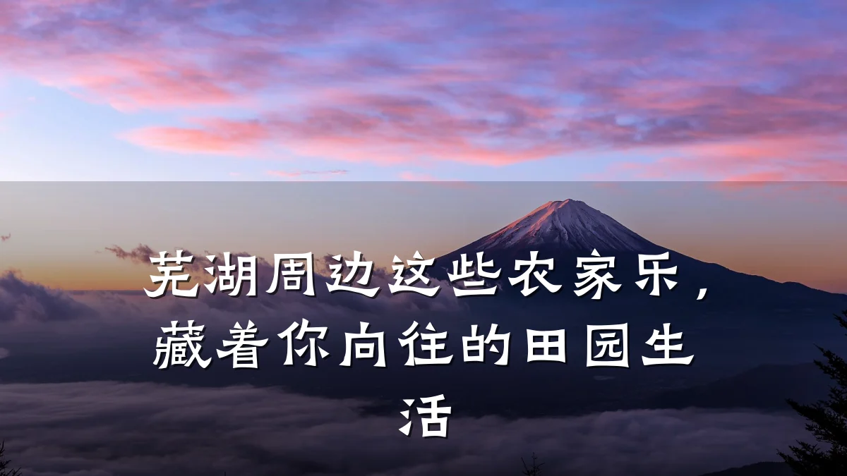 芜湖周边这些农家乐,藏着你向往的田园生活