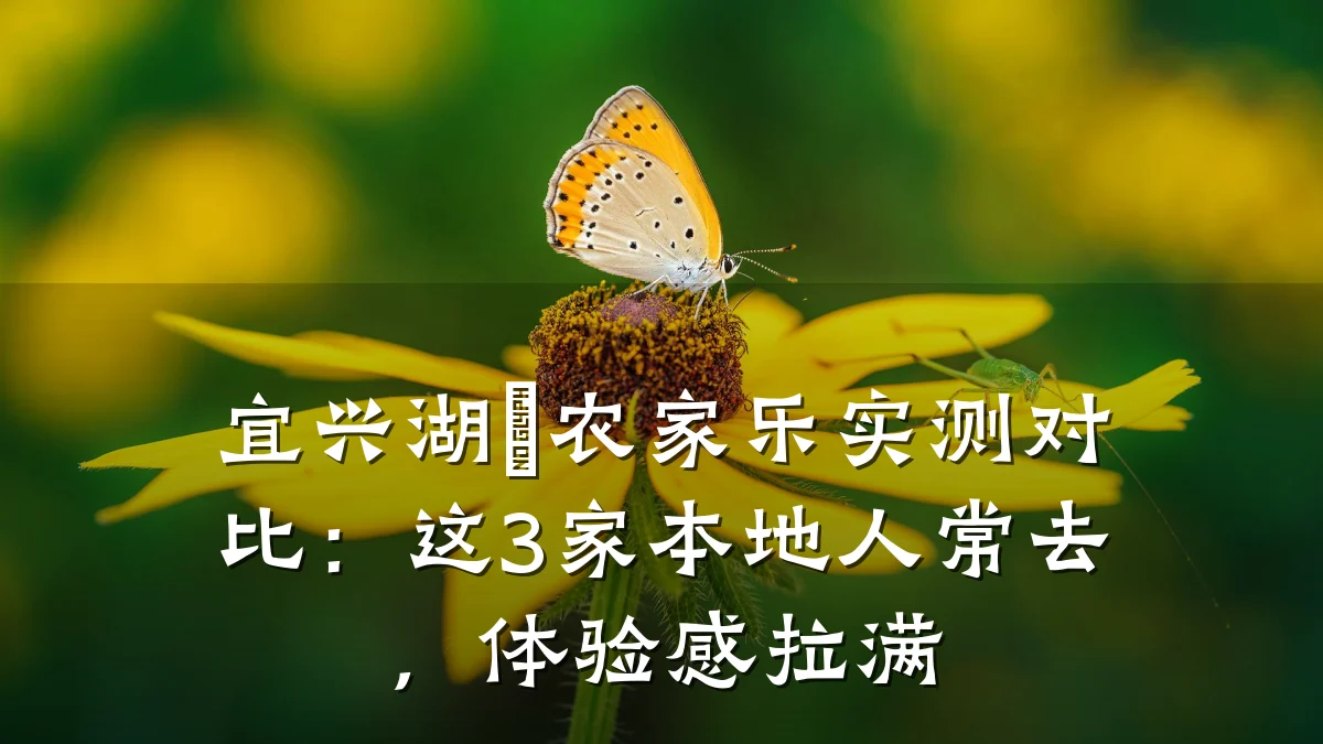 宜兴湖㳇农家乐实测对比:这3家本地人常去,体验感拉满