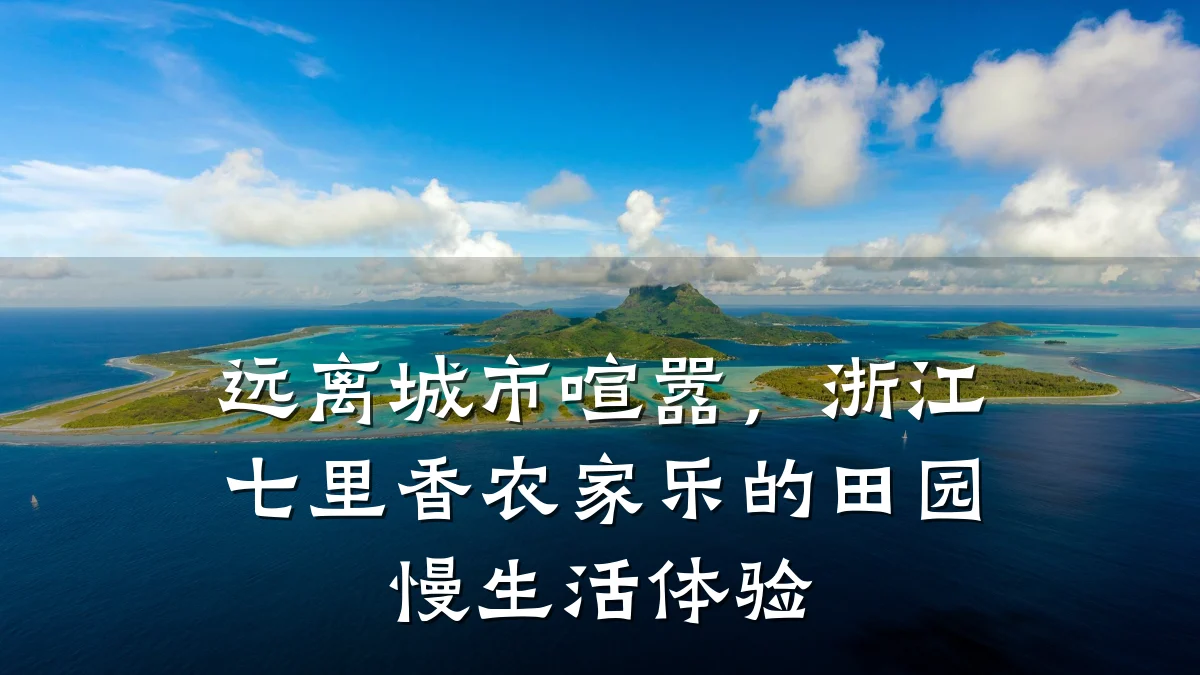 远离城市喧嚣,浙江七里香农家乐的田园慢生活体验