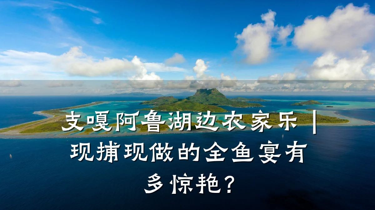 支嘎阿鲁湖边农家乐|现捕现做的全鱼宴有多惊艳?