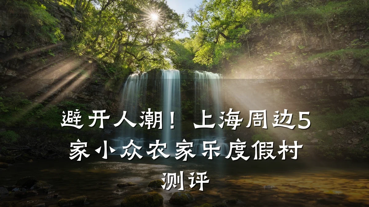 避开人潮!上海周边5家小众农家乐度假村测评